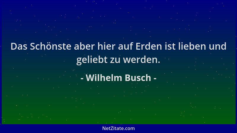 Wilhelm Busch - Das Schönste aber hier auf Erden ist lieben und geliebt zu werden....