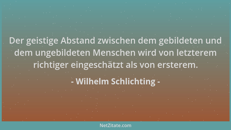 Wilhelm Schlichting - Der geistige Abstand zwischen dem gebildeten und dem ungebildeten Menschen wird von letzterem richtig...