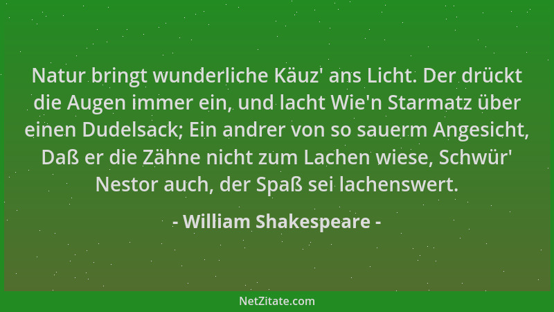 William Shakespeare - Natur bringt wunderliche Käuz ' ans Licht. Der drückt die Augen immer ein, und lacht Wie 'n Starmatz üb...