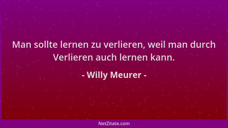 Willy Meurer - Man sollte lernen zu verlieren, weil man durch Verlieren auch lernen kann....