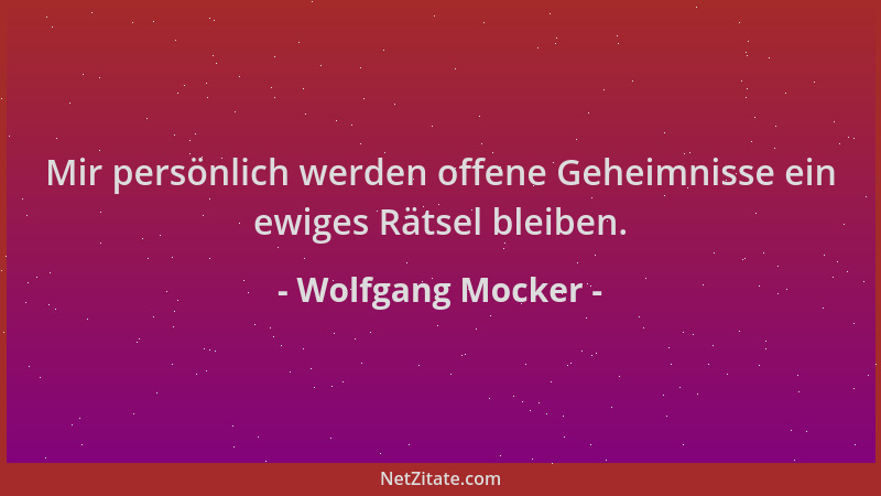 Wolfgang Mocker - Mir persönlich werden offene Geheimnisse ein ewiges Rätsel bleiben....
