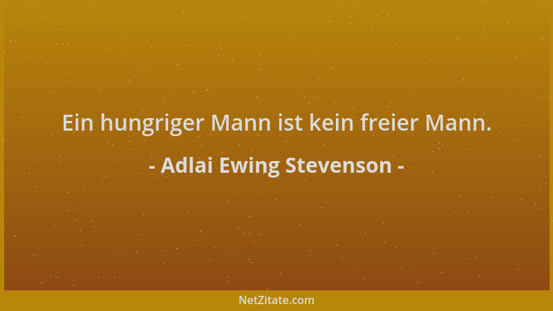 Adlai Ewing Stevenson - Ein hungriger Mann ist kein freier Mann....