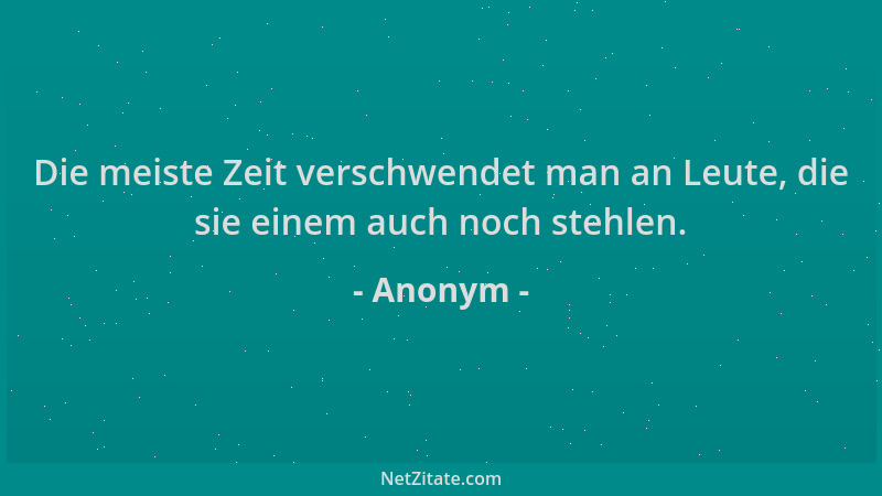 Anonym - Die meiste Zeit verschwendet man an Leute, die sie einem auch noch stehlen....