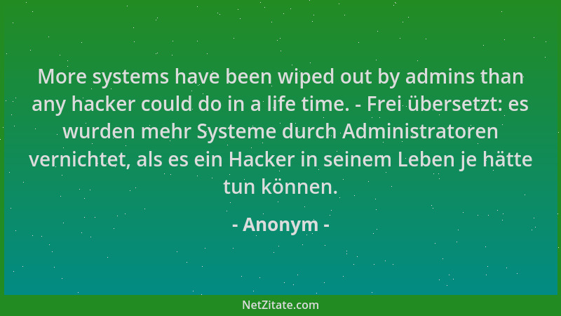 Anonym - More systems have been wiped out by admins than any hacker could do in a life time. - Frei übersetzt: es wurden me...