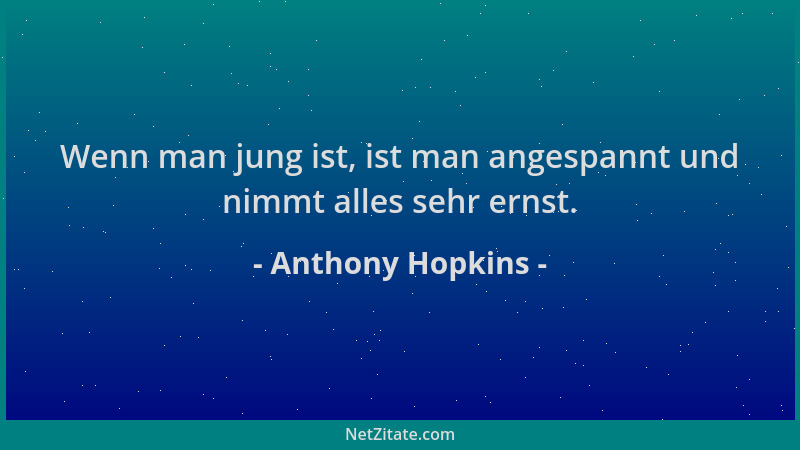 Anthony Hopkins - Wenn man jung ist, ist man angespannt und nimmt alles sehr ernst....