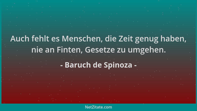 Baruch de Spinoza - Auch fehlt es Menschen, die Zeit genug haben, nie an Finten, Gesetze zu umgehen....