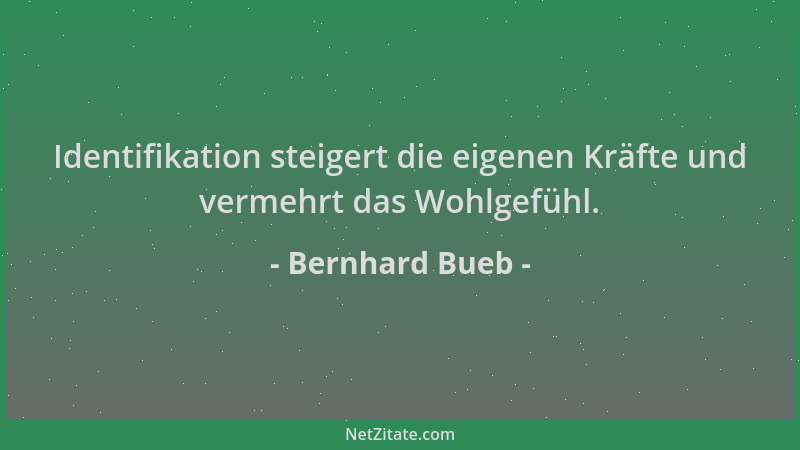Bernhard Bueb - Identifikation steigert die eigenen Kräfte und vermehrt das Wohlgefühl....
