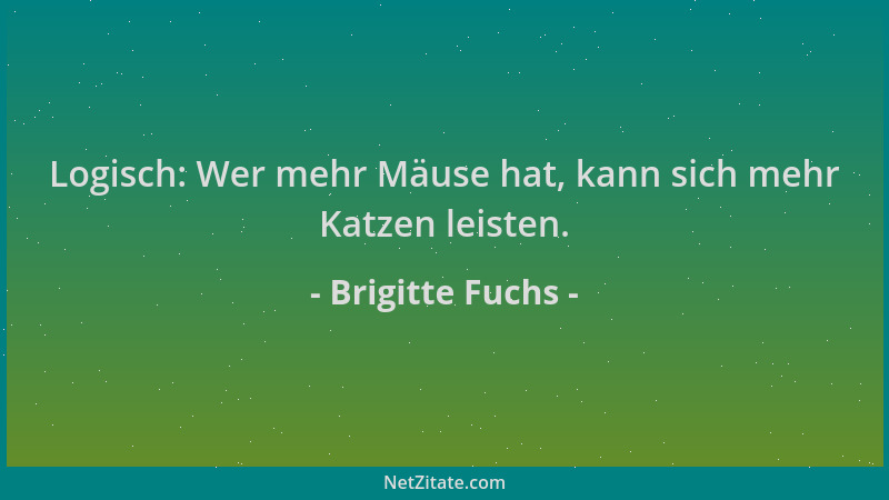Brigitte Fuchs - Logisch: Wer mehr Mäuse hat, kann sich mehr Katzen leisten....