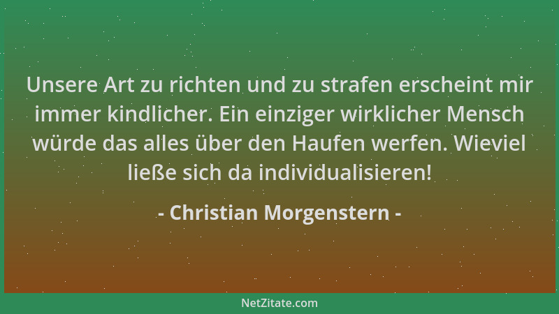 Christian Morgenstern - Unsere Art zu richten und zu strafen erscheint mir immer kindlicher. Ein einziger wirklicher Mensch...