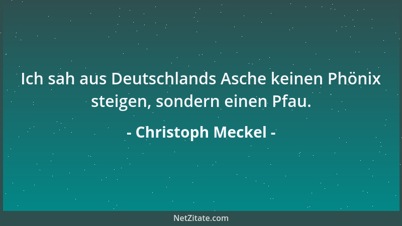 Christoph Meckel - Ich sah aus Deutschlands Asche keinen Phönix steigen, sondern einen Pfau....