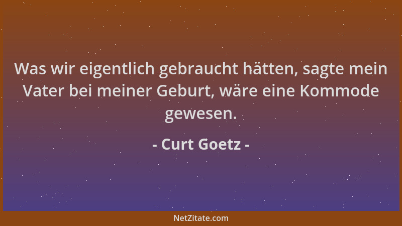 Curt Goetz - Was wir eigentlich gebraucht hätten, sagte mein Vater bei meiner Geburt, wäre eine Kommode gewesen....