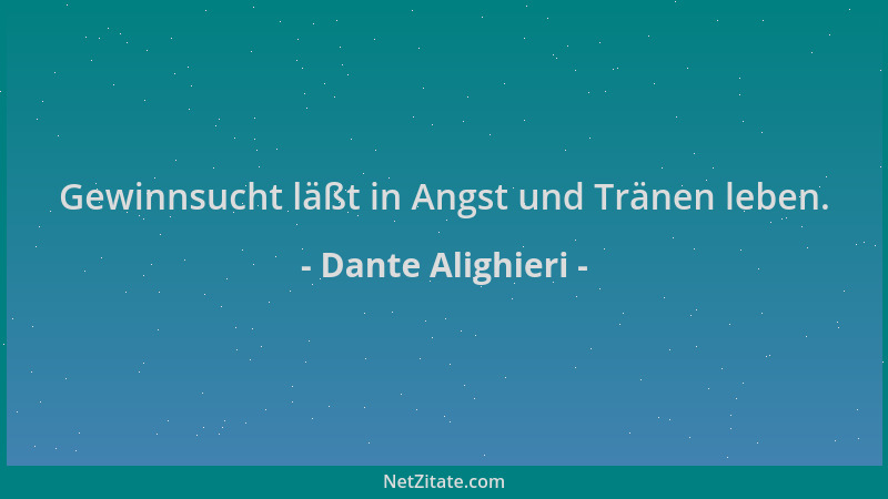 Dante Alighieri - Gewinnsucht läßt in Angst und Tränen leben....