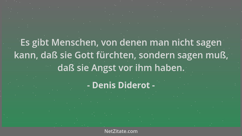 Denis Diderot - Es gibt Menschen, von denen man nicht sagen kann, daß sie Gott fürchten, sondern sagen muß, daß sie Angst v...