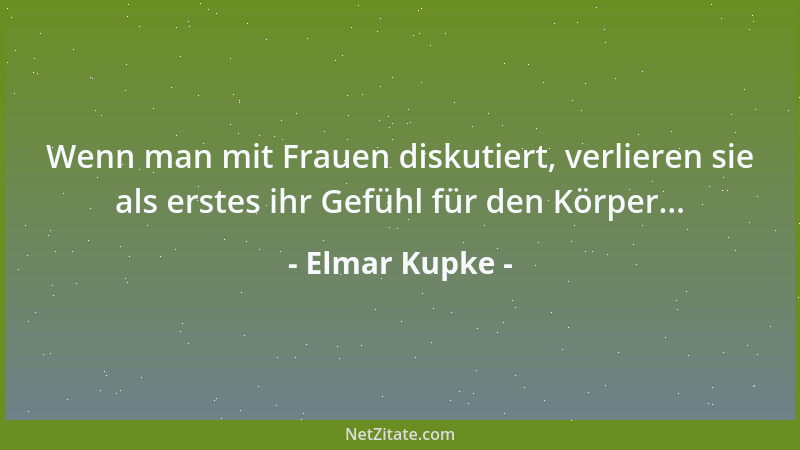 Elmar Kupke - Wenn man mit Frauen diskutiert, verlieren sie als erstes ihr Gefühl für den Körper......