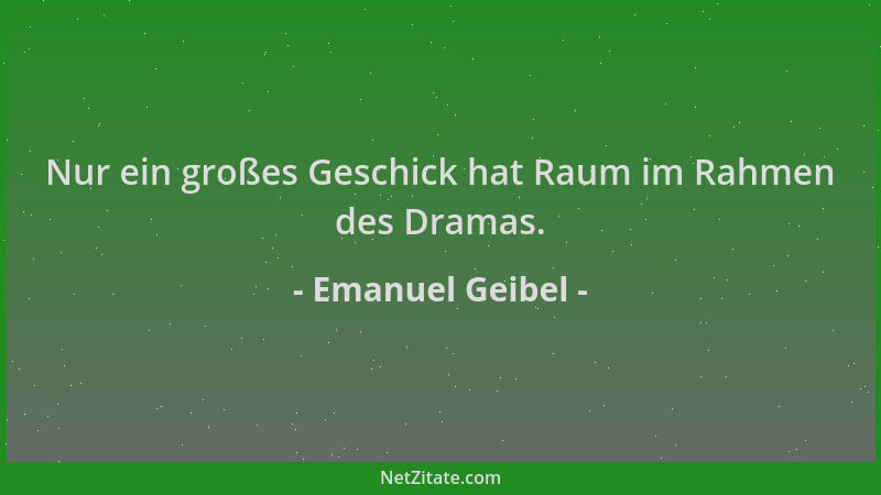 Emanuel Geibel - Nur ein großes Geschick hat Raum im Rahmen des Dramas....