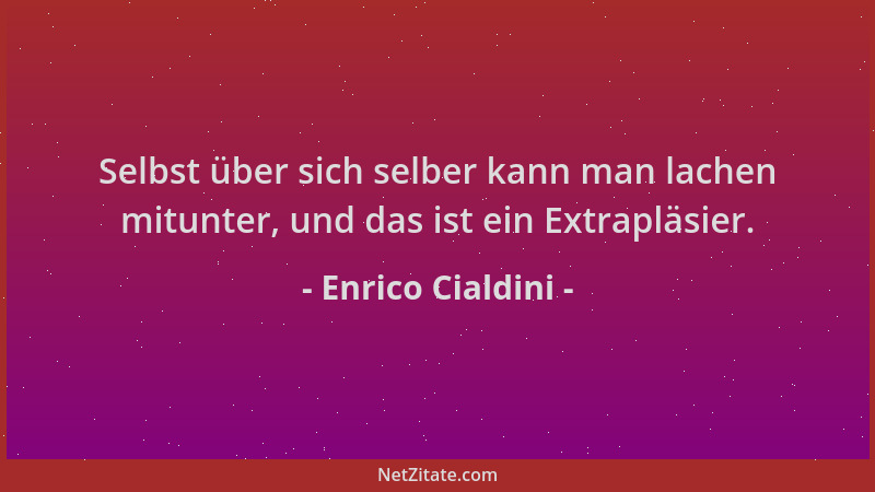 Enrico Cialdini - Selbst über sich selber kann man lachen mitunter, und das ist ein Extrapläsier....