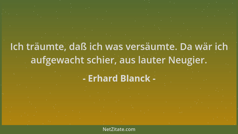 Erhard Blanck - Ich träumte, daß ich was versäumte. Da wär ich aufgewacht schier, aus lauter Neugier....