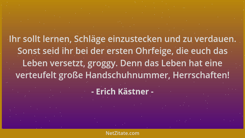 Erich Kästner - Ihr sollt lernen, Schläge einzustecken und zu verdauen. Sonst seid ihr bei der ersten Ohrfeige, die euch da...