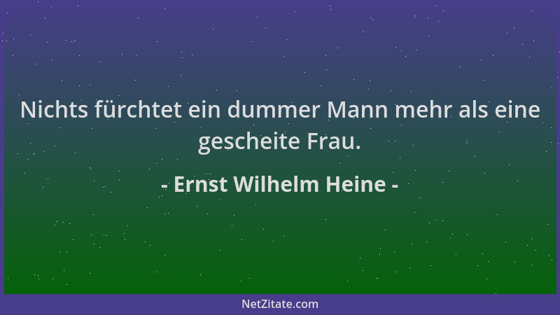 Ernst Wilhelm Heine - Nichts fürchtet ein dummer Mann mehr als eine gescheite Frau....