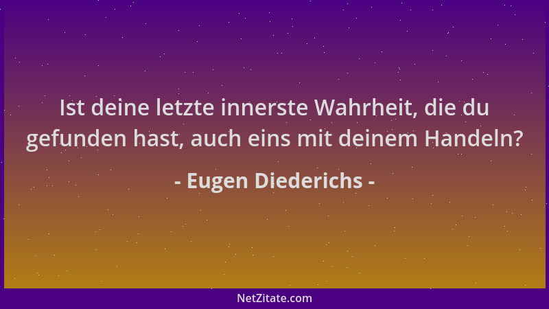 Eugen Diederichs - Ist deine letzte innerste Wahrheit, die du gefunden hast, auch eins mit deinem Handeln?...