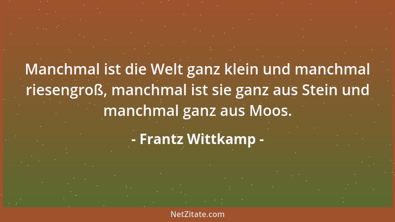 Frantz Wittkamp - Manchmal ist die Welt ganz klein und manchmal riesengroß, manchmal ist sie ganz aus Stein und manchmal ga...