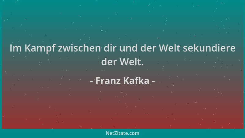 Franz Kafka - Im Kampf zwischen dir und der Welt sekundiere der Welt....