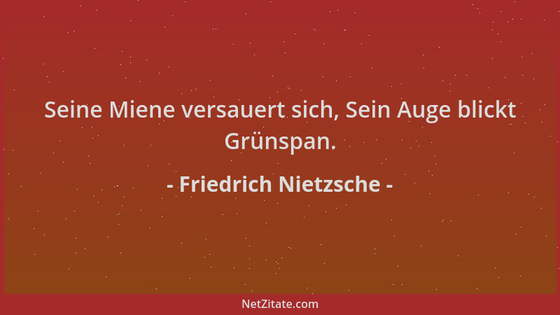 Friedrich Nietzsche - Seine Miene versauert sich, Sein Auge blickt Grünspan....