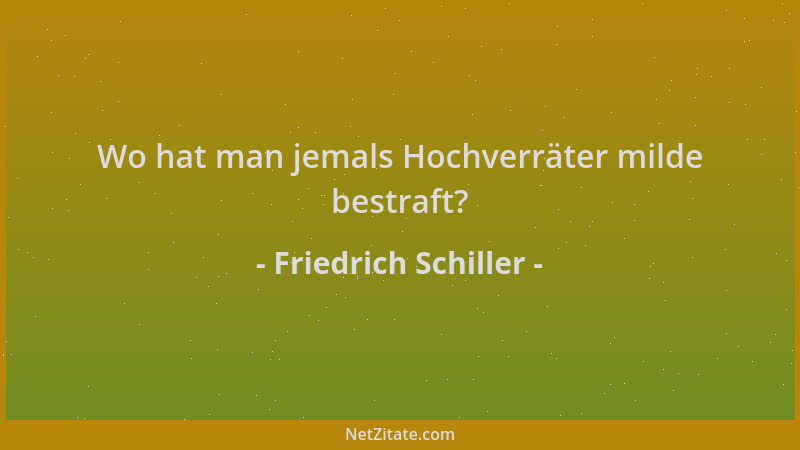 Friedrich Schiller - Wo hat man jemals Hochverräter milde bestraft?...