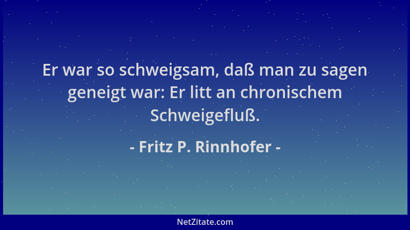 Fritz P. Rinnhofer - Er war so schweigsam, daß man zu sagen geneigt war: Er litt an chronischem Schweigefluß....
