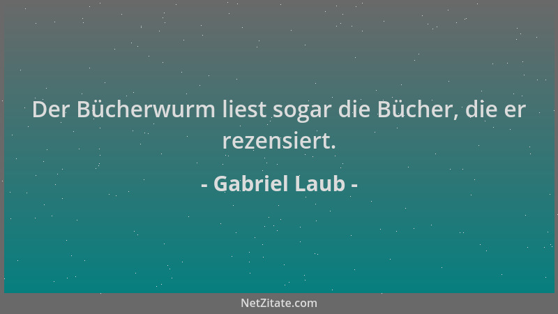 Gabriel Laub - Der Bücherwurm liest sogar die Bücher, die er rezensiert....