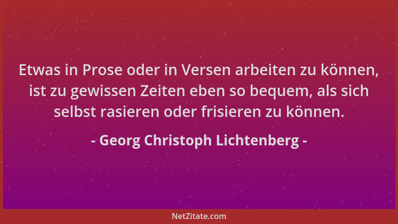 Georg Christoph Lichtenberg - Etwas in Prose oder in Versen arbeiten zu können, ist zu gewissen Zeiten eben so bequem, als...