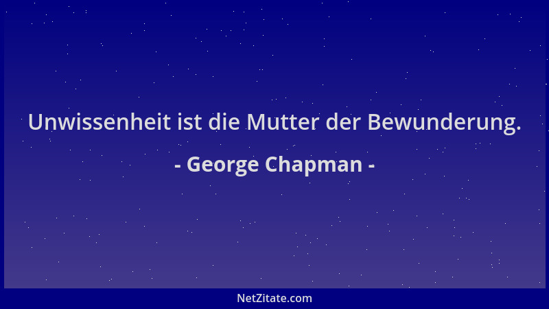 George Chapman - Unwissenheit ist die Mutter der Bewunderung....