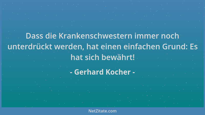 Gerhard Kocher - Dass die Krankenschwestern immer noch unterdrückt werden, hat einen einfachen Grund: Es hat sich bewährt!...