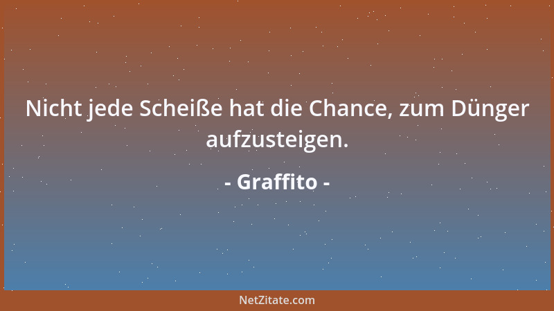 Graffito - Nicht jede Scheiße hat die Chance, zum Dünger aufzusteigen....