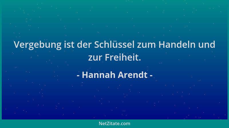 Hannah Arendt - Vergebung ist der Schlüssel zum Handeln und zur Freiheit....
