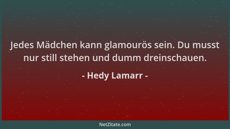Hedy Lamarr - Jedes Mädchen kann glamourös sein. Du musst nur still stehen und dumm dreinschauen....
