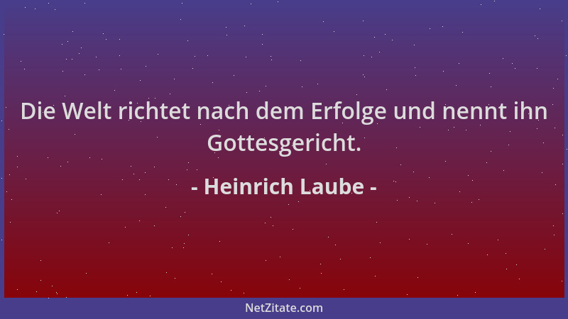 Heinrich Laube - Die Welt richtet nach dem Erfolge und nennt ihn Gottesgericht....