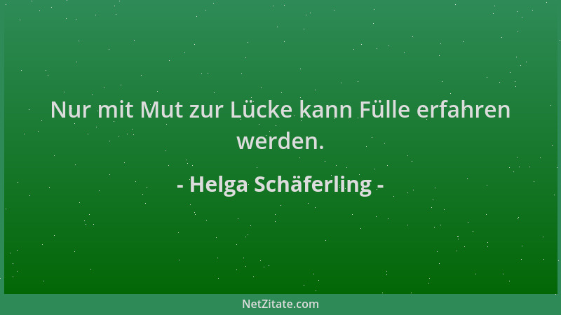 Helga Schäferling - Nur mit Mut zur Lücke kann Fülle erfahren werden....