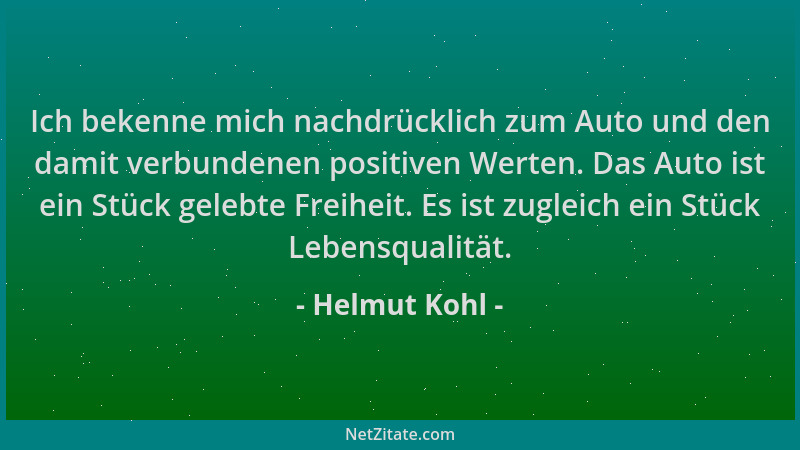 Helmut Kohl - Ich bekenne mich nachdrücklich zum Auto und den damit verbundenen positiven Werten. Das Auto ist ein Stück ge...