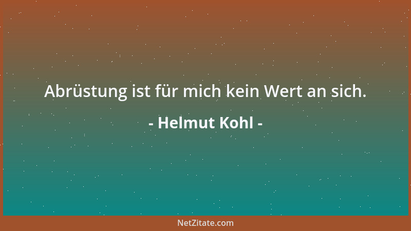 Helmut Kohl - Abrüstung ist für mich kein Wert an sich....