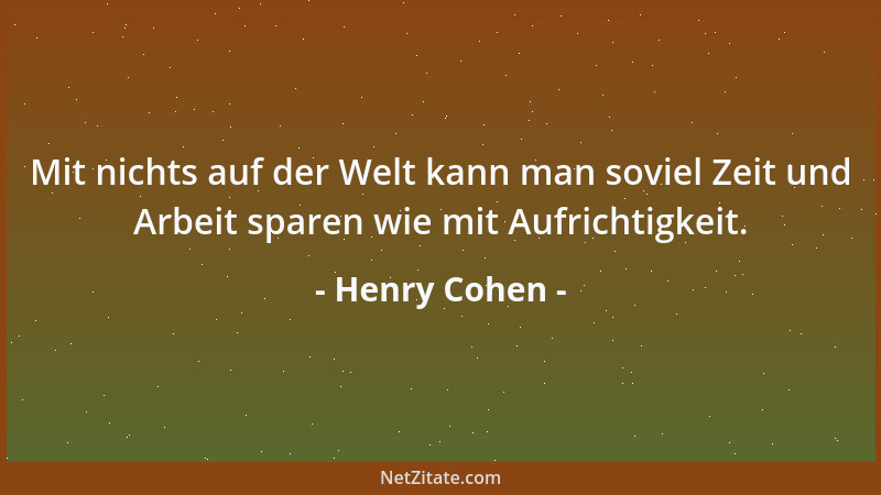Henry Cohen - Mit nichts auf der Welt kann man soviel Zeit und Arbeit sparen wie mit Aufrichtigkeit....