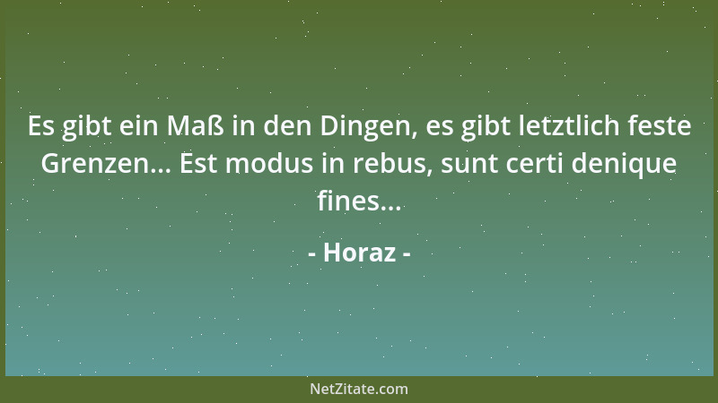 Horaz - Es gibt ein Maß in den Dingen, es gibt letztlich feste Grenzen... Est modus in rebus, sunt certi denique fines......