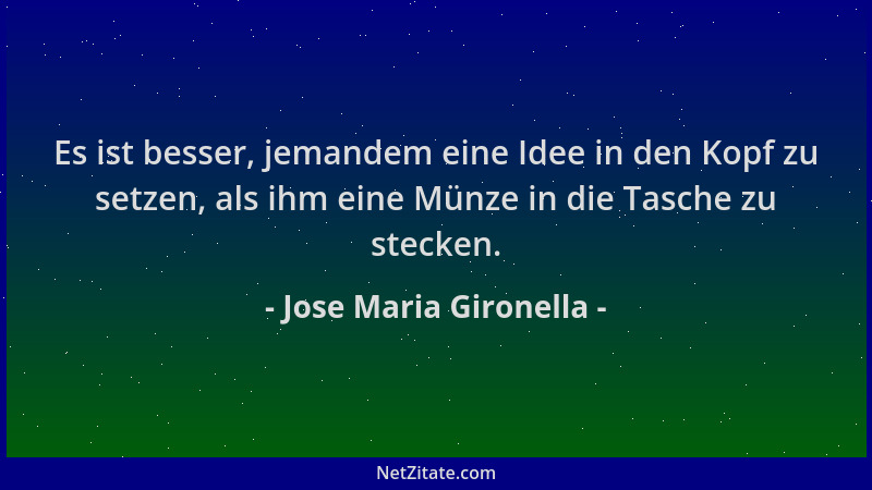 Jose Maria Gironella - Es ist besser, jemandem eine Idee in den Kopf zu setzen, als ihm eine Münze in die Tasche zu stecken...