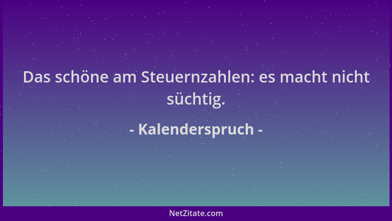 Kalenderspruch - Das schöne am Steuernzahlen: es macht nicht süchtig....