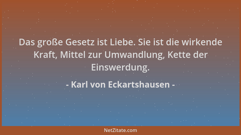 Karl von Eckartshausen - Das große Gesetz ist Liebe. Sie ist die wirkende Kraft, Mittel zur Umwandlung, Kette der Einswerdu...
