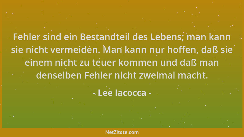Lee Iacocca - Fehler sind ein Bestandteil des Lebens; man kann sie nicht vermeiden. Man kann nur hoffen, daß sie einem nich...