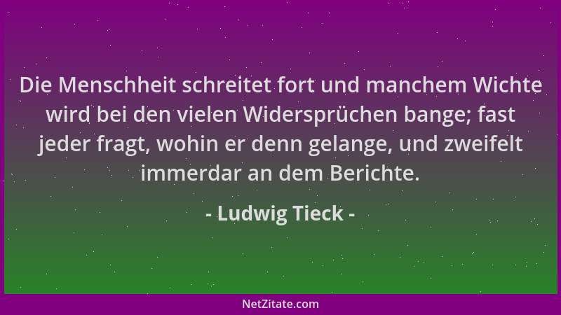 Ludwig Tieck - Die Menschheit schreitet fort und manchem Wichte wird bei den vielen Widersprüchen bange; fast jeder fragt,...