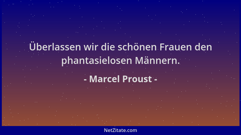 Marcel Proust - Überlassen wir die schönen Frauen den phantasielosen Männern....