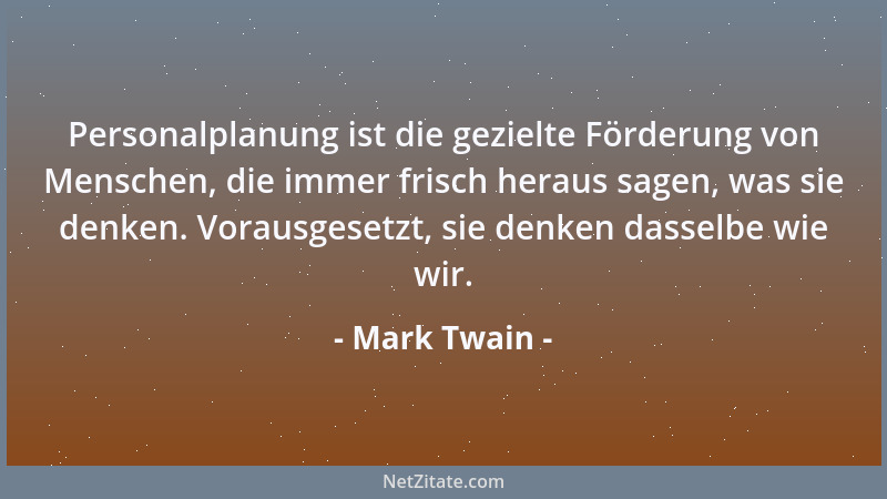 Mark Twain - Personalplanung ist die gezielte Förderung von Menschen, die immer frisch heraus sagen, was sie denken. Voraus...
