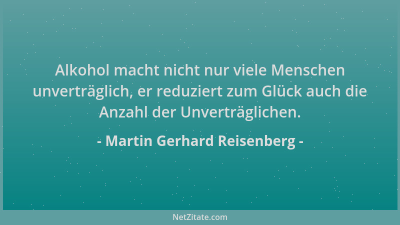 Martin Gerhard Reisenberg - Alkohol macht nicht nur viele Menschen unverträglich, er reduziert zum Glück auch die Anzahl de...